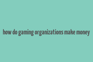 how do gaming organizations make money