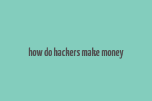 how do hackers make money