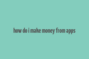 how do i make money from apps