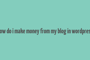 how do i make money from my blog in wordpress