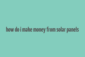 how do i make money from solar panels