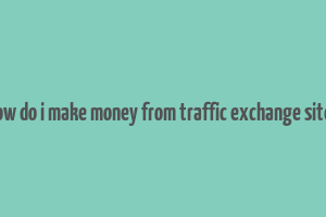 how do i make money from traffic exchange sites