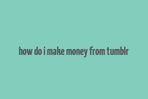 how do i make money from tumblr