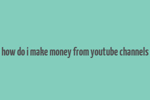 how do i make money from youtube channels