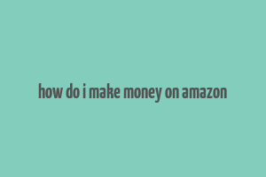 how do i make money on amazon