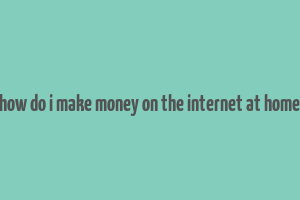 how do i make money on the internet at home