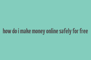 how do i make money online safely for free