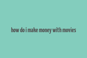 how do i make money with movies