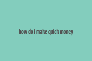 how do i make quick money