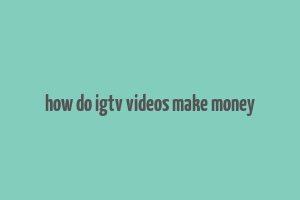 how do igtv videos make money