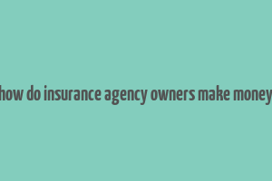 how do insurance agency owners make money