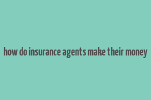 how do insurance agents make their money