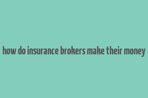 how do insurance brokers make their money