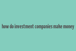 how do investment companies make money