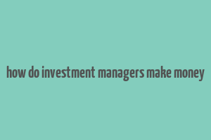 how do investment managers make money