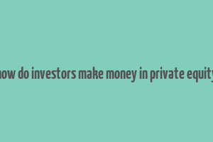 how do investors make money in private equity