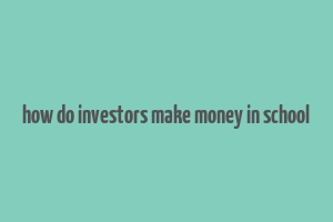 how do investors make money in school