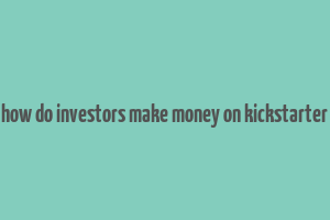 how do investors make money on kickstarter