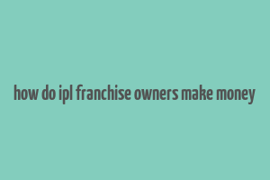 how do ipl franchise owners make money