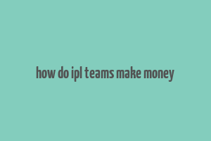 how do ipl teams make money