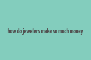 how do jewelers make so much money