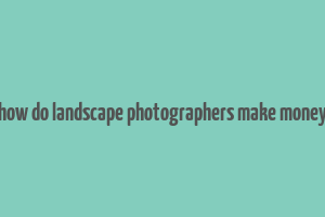 how do landscape photographers make money