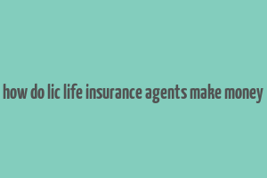 how do lic life insurance agents make money