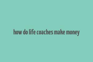 how do life coaches make money