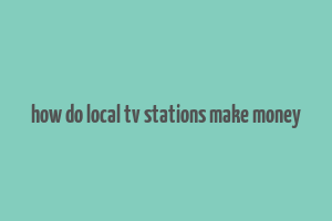 how do local tv stations make money