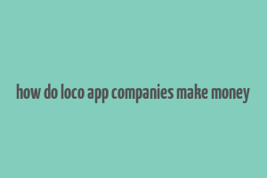 how do loco app companies make money