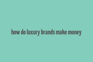 how do luxury brands make money