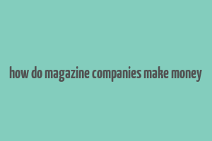 how do magazine companies make money