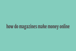 how do magazines make money online