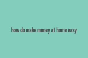 how do make money at home easy