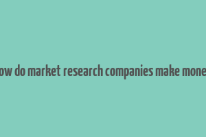 how do market research companies make money