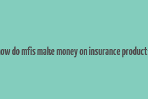 how do mfis make money on insurance products