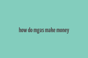 how do mgas make money