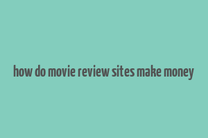 how do movie review sites make money