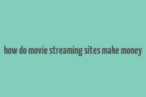 how do movie streaming sites make money