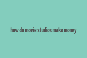 how do movie studios make money