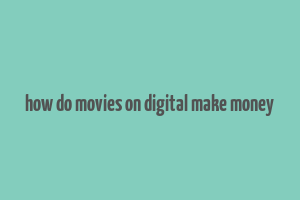 how do movies on digital make money