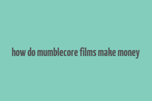 how do mumblecore films make money