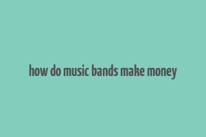 how do music bands make money