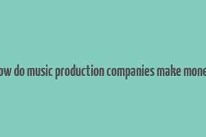 how do music production companies make money