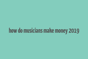 how do musicians make money 2019