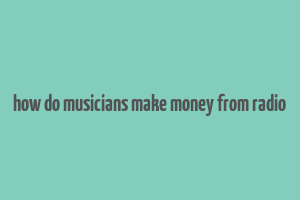 how do musicians make money from radio