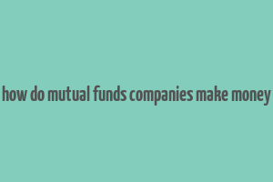 how do mutual funds companies make money