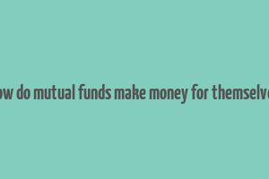 how do mutual funds make money for themselves