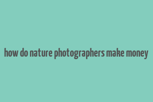 how do nature photographers make money