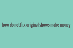 how do netflix original shows make money